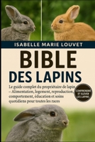 BIBLE DES LAPINS: Le guide complet du propriétaire de lapin – Alimentation, logement, reproduction, comportement, éducation et soins quotidiens pour toutes les races (French Edition) B0G5J218CK Book Cover