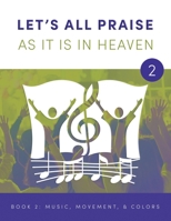 LET'S ALL PRAISE AS IT IS IN HEAVEN Book 2 Music, Movement, and Flag Colors: Advancing God's Kingdom Through Music 1955820074 Book Cover