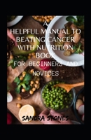 A Helpful Manual To Beating Cancer With Nutrition Book For Beginners And Novices B09TF6N4TP Book Cover