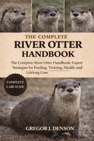 THE COMPLETE RIVER OTTER HANDBOOK: The Complete River Otter Handbook: Expert Strategies for Feeding, Training, Health, Habitat, and Lifelong Care B0GX2QZ2HZ Book Cover