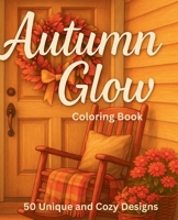 Autumn Glow: Create Gallery-Worthy Autumn Art with Farmhouse Porches, Pumpkins, Lanterns, and Woodland Charm B0FTFSXZ6M Book Cover