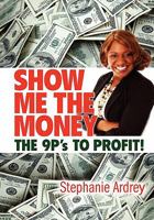 SHOW ME THE MONEY THE 9P's TO PROFIT! 1456831038 Book Cover