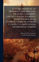 Guia de Aranjuez, su historia y descripcion, palacios y jardines, calles y plazas, fuentes y edificios notables, templos, fàbricas, fondas y cafÃ(c)s, ... pueda interesar al viajero (Spanish Edition) B0FK12MF9S Book Cover