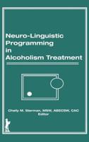 Neuro-Linguistic Programming in Alcoholism Treatment (Haworth Series in Addictions Treatment, Vol 3) (Haworth Series in Addictions Treatment, Vol 3) 1560240024 Book Cover