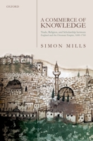 A Commerce of Knowledge: Trade, Religion, and Scholarship Between England and the Ottoman Empire, 1600-1760 0198840330 Book Cover