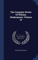 The Complete Works of William Shakespeare, Volume 16 1176982176 Book Cover