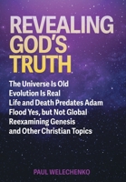 Revealing God's Truth: The Universe Is Old, Evolution Is Real, Life and Death Predates Adam, Flood Yes, but Not Global, Reexamining Genesis and Other Christian Topics 1038312868 Book Cover