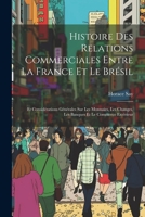 Histoire Des Relations Commerciales Entre La France Et Le Brésil: Et Considérations Générales Sur Les Monnaies, Les Changes, Les Banques Et Le Commerc 1021695785 Book Cover