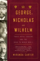 George, Nicholas and Wilhelm: Three Royal Cousins and the Road to World War I 1400043638 Book Cover