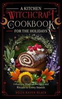 A Kitchen Witchcraft Cookbook for the Holidays: Unleashing Magical Recipes and Rituals for Every Season (Witchy Cooking for the Sabbats, Christmas, ... Day) (Unleashing Your Inner Witch) B0DPWXK37H Book Cover