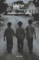 Walter, Whatever Will Be, Will Be (The Walter Stories) B0DSNXXS1R Book Cover