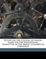 Report on the schools of Akron, made for the Educational committee of the Akron chamber of commerce 1175990051 Book Cover