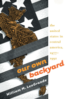 Our Own Backyard: The United States In Central America, 1977-1992 0807848573 Book Cover