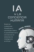 IA y la conciencia humana, explorar cuestiones filosóficas y científicas sobre la posibilidad de la conciencia en sistemas de inteligencia artificial. (Spanish Edition) B0CTRW6DRP Book Cover