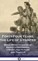 Forty-Four Years, the Life of a Hunter: Being Reminiscences of Meshach Browning, a Maryland Hunter and Trapper 1789875897 Book Cover