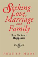 Seeking Love, Marriage and Family: How to Reach Happiness 1499005911 Book Cover