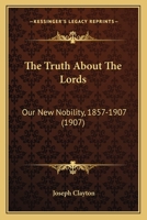 The Truth About The Lords: Our New Nobility, 1857-1907 1165661225 Book Cover
