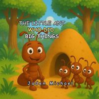 THE LITTLE ANT WHO DID BIG THINGS: A Little Ant with a Big Lesson for Kids B0G4JQVS6P Book Cover
