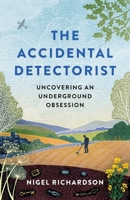 The Accidental Detectorist: The Adventures of a Reluctant Metal Detectorist 178840369X Book Cover