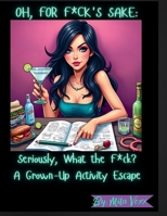 Oh For F*ck's Sake: Seriously, What the F*ck? A Grown-Up Activity Escape B0F4KT5RXB Book Cover
