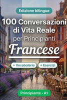 Il francese per Principianti A1: 100 Conversazioni di Vita Reale: Impara il francese con 100 dialoghi bilingue, saluti, viaggio, spesa, lavoro, traduzione, vocabolario ed esercizi (Italian Edition) B0HBT8VZZ4 Book Cover