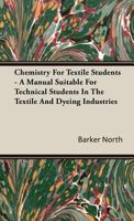 Chemistry for Textile Students - A Manual Suitable for Technical Students in the Textile and Dyeing Industries 1443732060 Book Cover