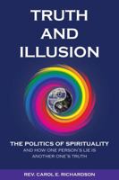Truth and Illusion: The Politics of Spirituality and How One Person's Lie Is Another One's Truth 0692886729 Book Cover