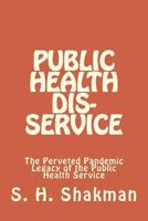 Public Health Dis-Service: The Perveted Pandemic Legacy of the Public Health Service 1500618411 Book Cover