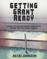 Getting Grant Ready: A Guide for New and Growing Nonprofits Before They Seek Grant Funding 1737006146 Book Cover