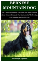 Bernese Mountain Dog: The Complete Guide On Everything You Need To Know About Bernese Mountain Dog Emphasis On The Feeding, Care, Housing An B08WS9DWL5 Book Cover