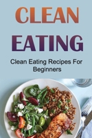 Clean Eating: Clean Eating Recipes For Beginners B09TF44T62 Book Cover