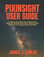 PixInsight User Guide: Transform Raw Night Sky Captures into Deep-Sky Masterpieces with a Step-by-Step Workflow for Lasting Clarity and Detail B0FMYMCKTW Book Cover