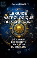Le Guide Astrologique du Sagittaire, Découvrez les Secrets de ce Signe du Zodiaque B0CGCG7SQ5 Book Cover