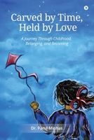 CARVED BY TIME, HELD BY LOVE: A Journey Through Childhood, Belonging, and Becoming B0FK1QRWJM Book Cover