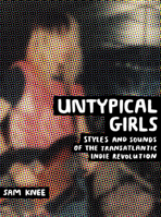 Untypical Girls: Styles and Sounds of the Transatlantic Indie Revolution 190871445X Book Cover