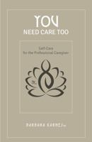 You Need Care Too: Self Care For The Professional Caregiver 0998469106 Book Cover