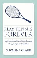 Play Tennis Forever - A Physiotherapist's Guide to Keeping Fitter, Younger and Healthier 1909623598 Book Cover