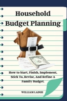 Household Budget Planning: How to Start, Finish, Implement, Stick To, Revise, And Refine A Family Budget. 1802661123 Book Cover