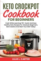 Keto Crockpot Cookbook For Beginners: Cook While Learning! 50+ Quick And Easy Healthy Keto Recipes For Absolute Beginners. Get Creative And Start Your Diet Today! 1802162542 Book Cover