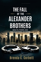 The Fall of the Alexander Brothers: Wealth, Power, and the Scandal That Shattered an Empire B0DV3SVBMX Book Cover