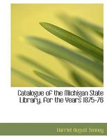 Catalogue of the Michigan State Library, for the Years 1875-76 0353921513 Book Cover