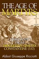 The Age of Martyrs: Christianity from Diocletian (285) to Constantine (337) 0880299924 Book Cover
