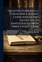 Quaestio Symposiaca, Utrum Sine Laesione Conscientiae Pro Salute, Seu In Sanitatem Aliorum Biber Liceat? Oder 1024764974 Book Cover