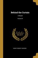 Behind the Curtain: A Novel; Volume III 0469612673 Book Cover