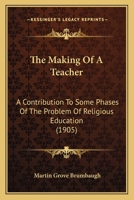The Making of a Teacher: A Contribution to Some Phases of the Problem of A Religious Education 1437321658 Book Cover