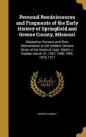 Personal Reminiscences and Fragments of the Early History of Springfield and Greene County, Missouri: Related by Pioneers and Their Descendants at Old Settlers' Dinners Given at the Home of Capt. Mart 1372119345 Book Cover