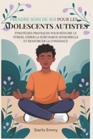 PRENDRE SOIN DE SOI POUR LES ADOLESCENTS AUTISTES: Stratégies pratiques pour réduire le stress, gérer la surcharge sensorielle et renforcer la confiance (French Edition) B0F3TFJ9XN Book Cover