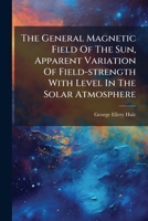 The General Magnetic Field of the Sun, Apparent Variation of Field-Strength with Level in the Solar Atmosphere 1276472307 Book Cover