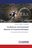 Tax Behavior and Investment Behavior of Corporate Managers: Are Corporate Investment Rules Distorted ? 6207640659 Book Cover