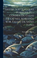 Lettre sur quelques poissons peu connus du gulfe de G(c)(R)nes, adress(c)e (c) M. Faujas-de-Saint Fond 1021929433 Book Cover